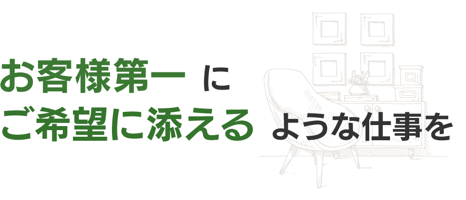 お客様第一にご希望に添えるような仕事を